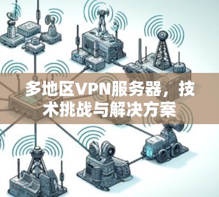 多地区VPN服务器，技术挑战与解决方案