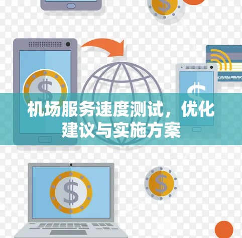 机场服务速度测试,优化建议与实施方案 机场服务速度测试,优化建议与实施方案
