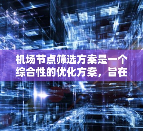 机场节点筛选方案是一个综合性的优化方案,旨在提高机场运行效率和用户体验。以下是该方案的详细步骤和关键要素 机场节点筛选方案是一个综合性的优化方案,旨在提高机场运行效率和用户体验。以下是该方案的详细步骤和关键要素