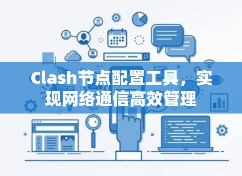 Clash节点配置工具,实现网络通信高效管理 Clash节点配置工具,实现网络通信高效管理