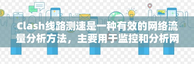 Clash线路测速是一种有效的网络流量分析方法，主要用于监控和分析网络流量，帮助识别异常行为和潜在的安全威胁。以下是详细的步骤指南，指导你如何使用Clash进行线路测速