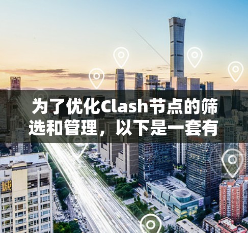 为了优化Clash节点的筛选和管理,以下是一套有条理的步骤和技巧,帮助您高效地处理网络流量 为了优化Clash节点的筛选和管理,以下是一套有条理的步骤和技巧,帮助您高效地处理网络流量
