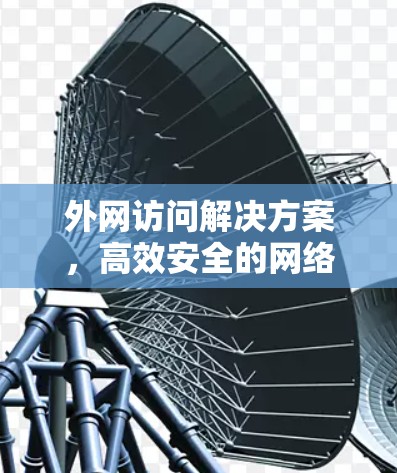 外网访问解决方案，高效安全的网络连接策略