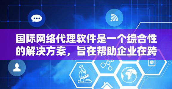 国际网络代理软件是一个综合性的解决方案,旨在帮助企业在跨国网络环境中高效、安全地进行数据传输和业务运作。以下是对这一软件的详细分析和总结 国际网络代理软件是一个综合性的解决方案,旨在帮助企业在跨国网络环境中高效、安全地进行数据传输和业务运作。以下是对这一软件的详细分析和总结