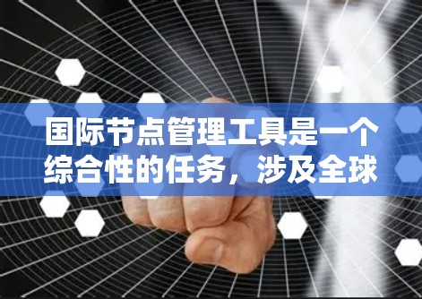 国际节点管理工具是一个综合性的任务,涉及全球网络和数据中心的多个方面。以下是对这一任务的详细分析和建议 国际节点管理工具是一个综合性的任务,涉及全球网络和数据中心的多个方面。以下是对这一任务的详细分析和建议