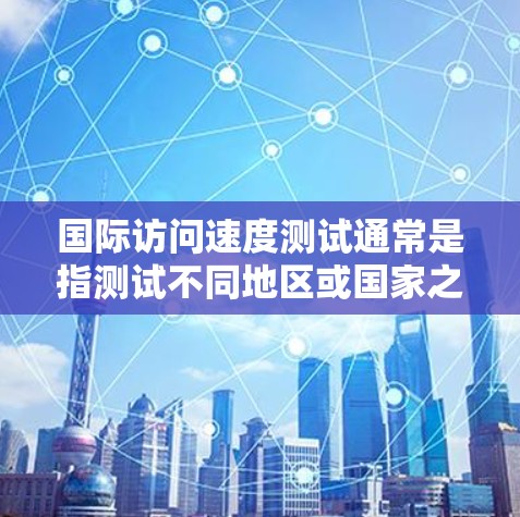 国际访问速度测试通常是指测试不同地区或国家之间的互联网连接速度,包括上传和下载速度、延迟、带宽以及稳定性等。以下是一些常用的方法和工具来进行国际访问速度测试 国际访问速度测试通常是指测试不同地区或国家之间的互联网连接速度,包括上传和下载速度、延迟、带宽以及稳定性等。以下是一些常用的方法和工具来进行国际访问速度测试