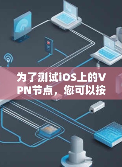 为了测试iOS上的VPN节点,您可以按照以下步骤进行 为了测试iOS上的VPN节点,您可以按照以下步骤进行