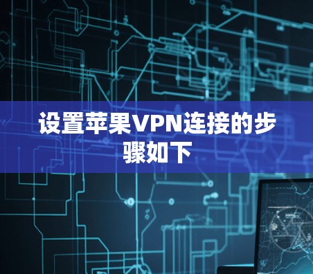 设置苹果VPN连接的步骤如下 设置苹果VPN连接的步骤如下