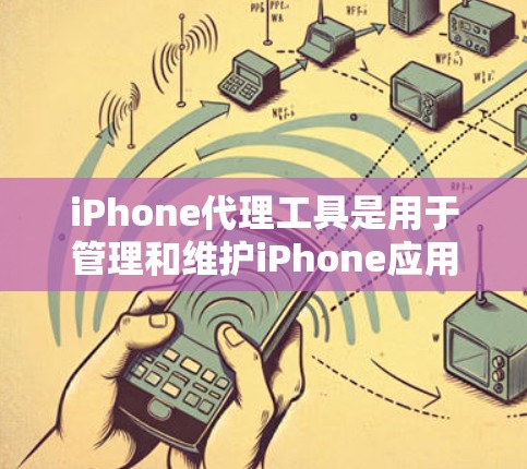 iPhone代理工具是用于管理和维护iPhone应用的一系列工具，涵盖了从开发到发布、测试到维护的各个方面。以下是一些常用的iPhone代理工具及其功能