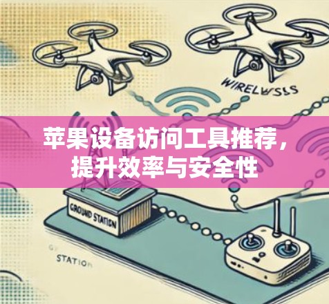 苹果设备访问工具推荐,提升效率与安全性 苹果设备访问工具推荐,提升效率与安全性