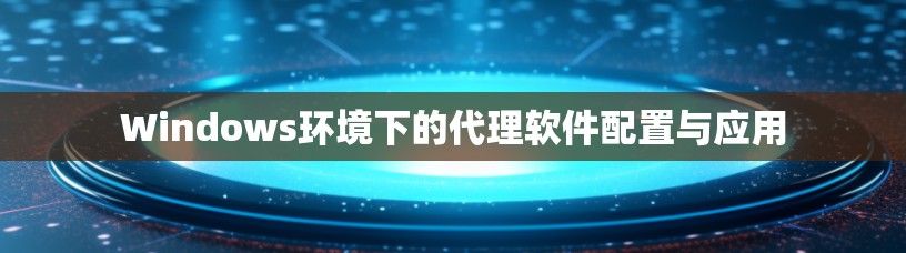 Windows环境下的代理软件配置与应用