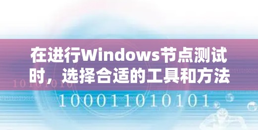 在进行Windows节点测试时,选择合适的工具和方法至关重要,以确保测试的全面性和准确性。以下是针对不同测试类型的推荐工具和方法 在进行Windows节点测试时,选择合适的工具和方法至关重要,以确保测试的全面性和准确性。以下是针对不同测试类型的推荐工具和方法