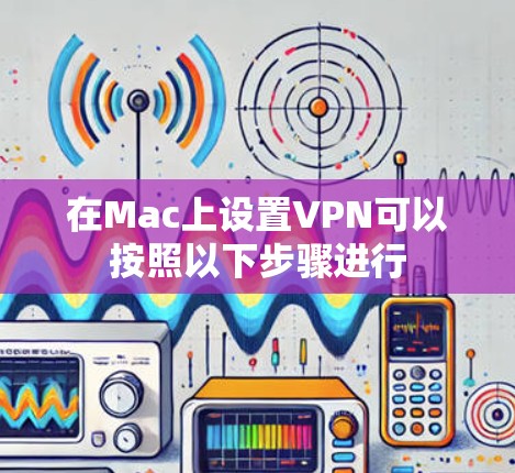在Mac上设置VPN可以按照以下步骤进行