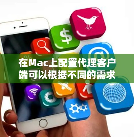 在Mac上配置代理客户端可以根据不同的需求选择合适的工具。以下是针对不同需求的解决方案