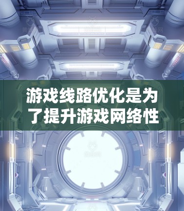 游戏线路优化是为了提升游戏网络性能和用户体验而进行的优化工作。以下是关于游戏线路优化平台的一些关键点