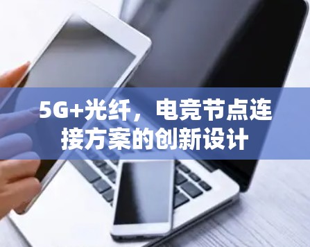 5G+光纤,电竞节点连接方案的创新设计 5G+光纤,电竞节点连接方案的创新设计