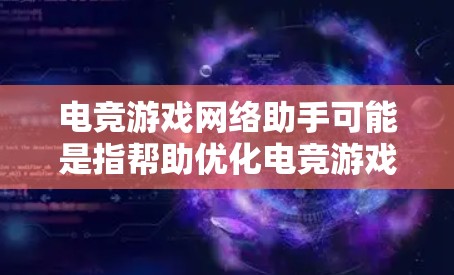 电竞游戏网络助手可能是指帮助优化电竞游戏网络连接和性能的工具或服务。以下是一些可能的方法和工具来帮助优化电竞游戏的网络体验