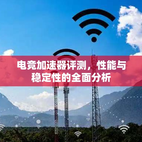 电竞加速器评测，性能与稳定性的全面分析