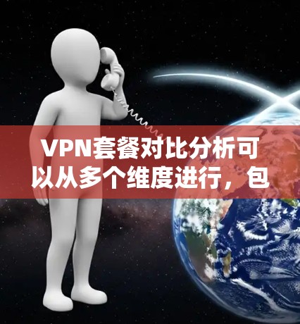 VPN套餐对比分析可以从多个维度进行，包括价格、服务器覆盖、设备支持、隐私保护、网络速度等方面。以下是一些常见的VPN套餐对比分析点
