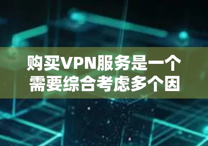 购买VPN服务是一个需要综合考虑多个因素的决定，以确保既能满足需求又性价比。以下是根据您的需求整理的分步指南