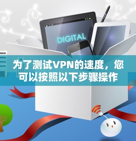 为了测试VPN的速度，您可以按照以下步骤操作
