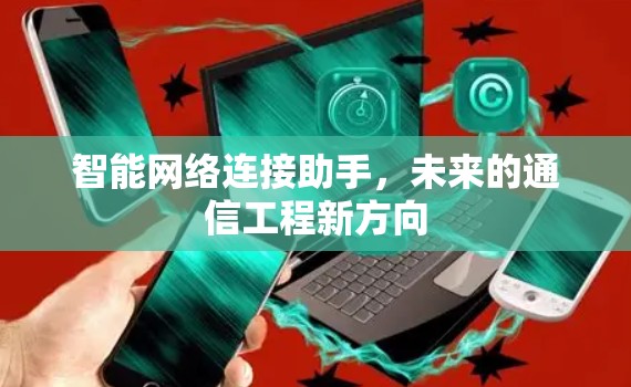 智能网络连接助手，未来的通信工程新方向