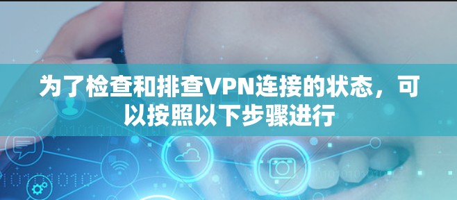 为了检查和排查VPN连接的状态,可以按照以下步骤进行 为了检查和排查VPN连接的状态,可以按照以下步骤进行