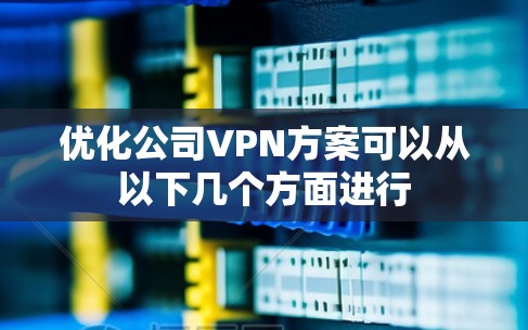 优化公司VPN方案可以从以下几个方面进行 优化公司VPN方案可以从以下几个方面进行