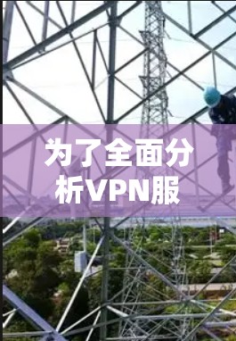 为了全面分析VPN服务器的负载情况,可以按照以下步骤进行 为了全面分析VPN服务器的负载情况,可以按照以下步骤进行
