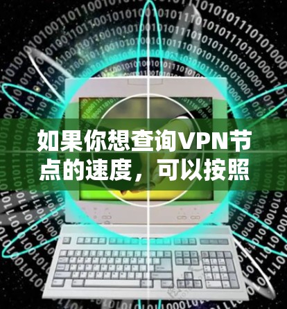 如果你想查询VPN节点的速度,可以按照以下步骤进行 如果你想查询VPN节点的速度,可以按照以下步骤进行