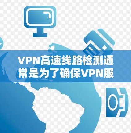 VPN高速线路检测通常是为了确保VPN服务的稳定性、速度和安全性。以下是一些常用的检测方法和步骤 VPN高速线路检测通常是为了确保VPN服务的稳定性、速度和安全性。以下是一些常用的检测方法和步骤