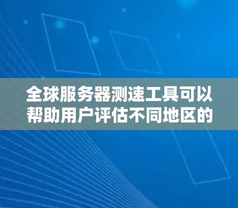 全球服务器测速工具可以帮助用户评估不同地区的网络性能,以下是几款常用的工具,每个工具都有其特点,适用于不同的需求 全球服务器测速工具可以帮助用户评估不同地区的网络性能,以下是几款常用的工具,每个工具都有其特点,适用于不同的需求