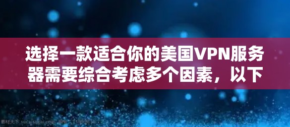 选择一款适合你的美国VPN服务器需要综合考虑多个因素,以下是根据你的需求整理的推荐和选择建议 选择一款适合你的美国VPN服务器需要综合考虑多个因素,以下是根据你的需求整理的推荐和选择建议