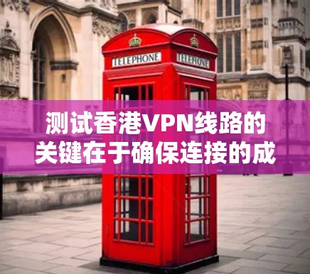 测试香港VPN线路的关键在于确保连接的成功、速度和安全性。以下是详细的测试步骤和建议 测试香港VPN线路的关键在于确保连接的成功、速度和安全性。以下是详细的测试步骤和建议