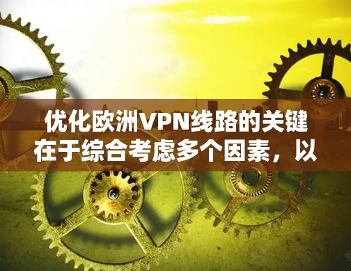 优化欧洲VPN线路的关键在于综合考虑多个因素,以确保最佳的性能和可靠性。以下是优化步骤的详细指南 优化欧洲VPN线路的关键在于综合考虑多个因素,以确保最佳的性能和可靠性。以下是优化步骤的详细指南