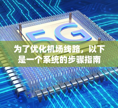 为了优化机场线路,以下是一个系统的步骤指南 为了优化机场线路,以下是一个系统的步骤指南
