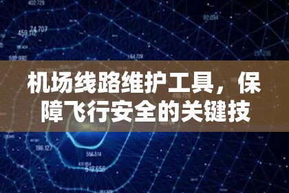 机场线路维护工具,保障飞行安全的关键技术 机场线路维护工具,保障飞行安全的关键技术