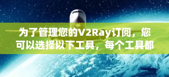 为了管理您的V2Ray订阅,您可以选择以下工具,每个工具都有其独特的功能和优势 为了管理您的V2Ray订阅,您可以选择以下工具,每个工具都有其独特的功能和优势