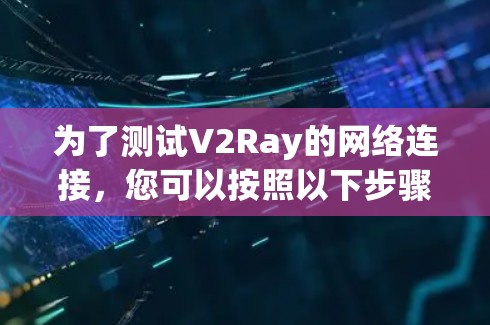 为了测试V2Ray的网络连接，您可以按照以下步骤进行