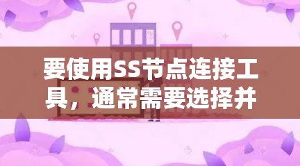 要使用SS节点连接工具,通常需要选择并配置一个合适的工具,然后连接到指定的服务器。以下是使用常见SS节点连接工具的步骤 要使用SS节点连接工具,通常需要选择并配置一个合适的工具,然后连接到指定的服务器。以下是使用常见SS节点连接工具的步骤