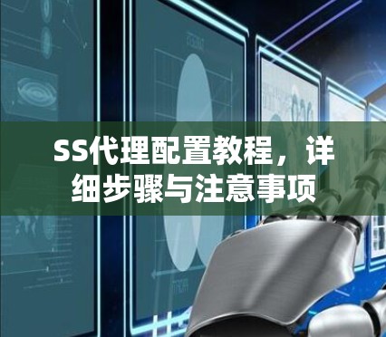 SS代理配置教程,详细步骤与注意事项 SS代理配置教程,详细步骤与注意事项