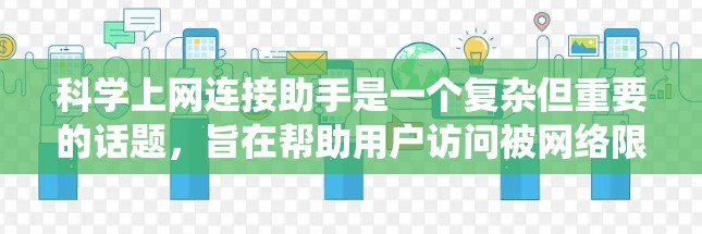 科学上网连接助手是一个复杂但重要的话题,旨在帮助用户访问被网络限制的网站。以下是对该主题的系统化总结,分为几个主要部分,常用工具、选择指南、配置方法、注意事项以及替代方法 科学上网连接助手是一个复杂但重要的话题,旨在帮助用户访问被网络限制的网站。以下是对该主题的系统化总结,分为几个主要部分,常用工具、选择指南、配置方法、注意事项以及替代方法