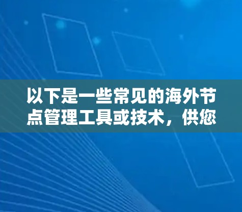 以下是一些常见的海外节点管理工具或技术,供您参考 以下是一些常见的海外节点管理工具或技术,供您参考