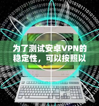 为了测试安卓VPN的稳定性，可以按照以下步骤进行