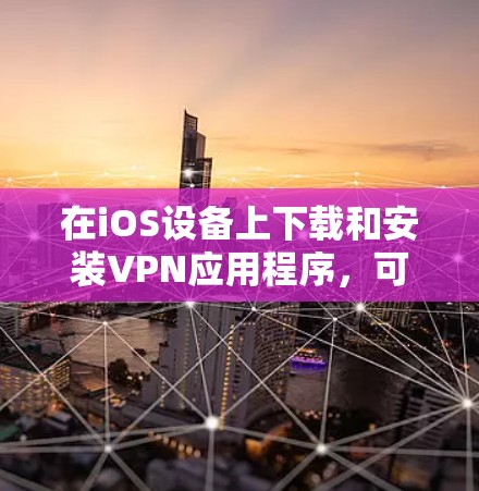 在iOS设备上下载和安装VPN应用程序,可以按照以下步骤进行 在iOS设备上下载和安装VPN应用程序,可以按照以下步骤进行