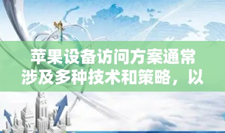 苹果设备访问方案通常涉及多种技术和策略，以确保设备能够安全、有效地访问公司或个人资源。以下是一些常见的苹果设备访问方案的关键要素和步骤