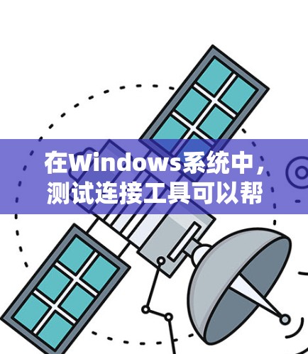 在Windows系统中,测试连接工具可以帮助你验证不同组件之间的连接性和性能。以下是一些常用的工具和方法 在Windows系统中,测试连接工具可以帮助你验证不同组件之间的连接性和性能。以下是一些常用的工具和方法
