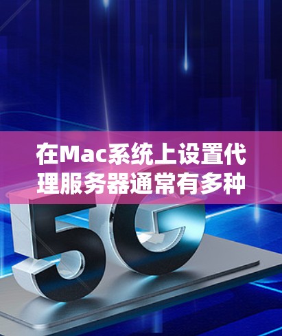 在Mac系统上设置代理服务器通常有多种方法，包括使用内置的网络设置、第三方应用程序或命令行工具。以下是一些常用的Mac代理软件及其下载链接和简要说明