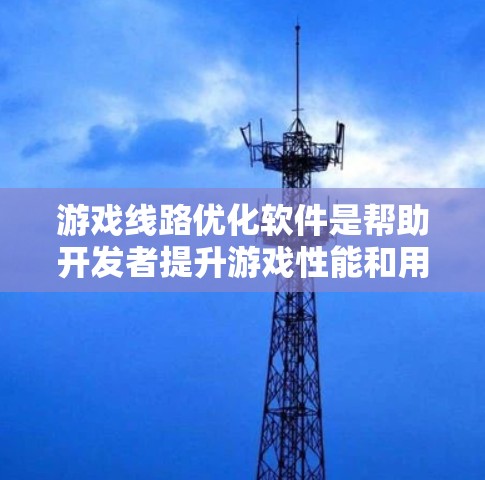 游戏线路优化软件是帮助开发者提升游戏性能和用户体验的重要工具,以下是对其功能和特点的详细分析 游戏线路优化软件是帮助开发者提升游戏性能和用户体验的重要工具,以下是对其功能和特点的详细分析