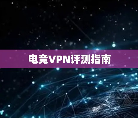 电竞VPN评测指南 电竞VPN评测指南